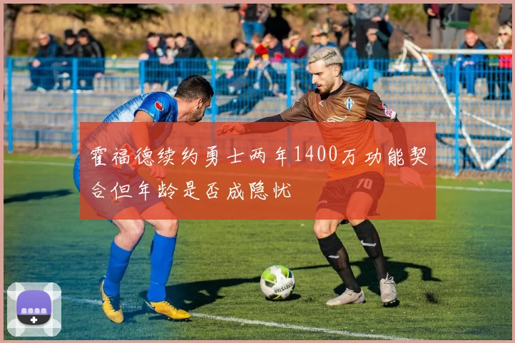 霍福德续约勇士两年1400万功能契合但年龄是否成隐忧