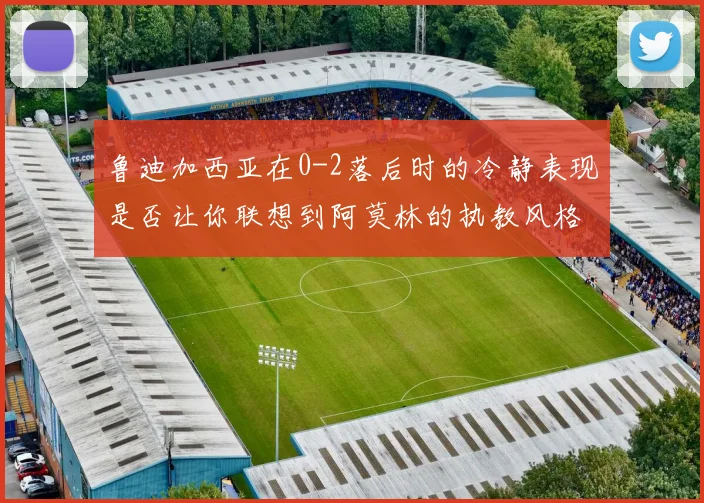 鲁迪加西亚在0-2落后时的冷静表现是否让你联想到阿莫林的执教风格